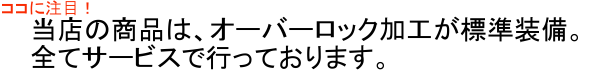 当店は、オーバーロック加工標準装備！